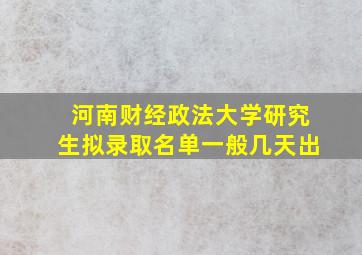 河南财经政法大学研究生拟录取名单一般几天出