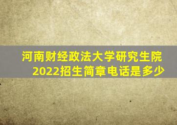 河南财经政法大学研究生院2022招生简章电话是多少