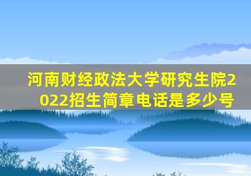 河南财经政法大学研究生院2022招生简章电话是多少号