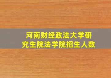 河南财经政法大学研究生院法学院招生人数