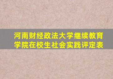 河南财经政法大学继续教育学院在校生社会实践评定表