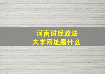 河南财经政法大学网址是什么