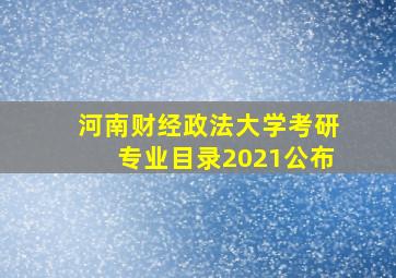 河南财经政法大学考研专业目录2021公布