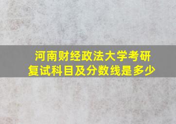 河南财经政法大学考研复试科目及分数线是多少