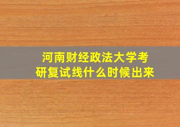 河南财经政法大学考研复试线什么时候出来