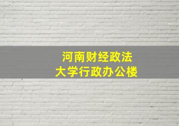 河南财经政法大学行政办公楼