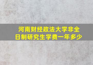 河南财经政法大学非全日制研究生学费一年多少