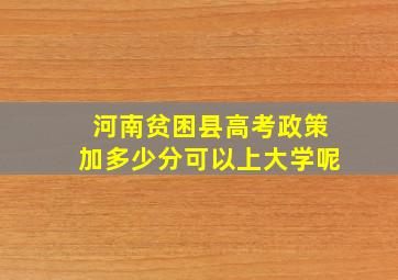 河南贫困县高考政策加多少分可以上大学呢