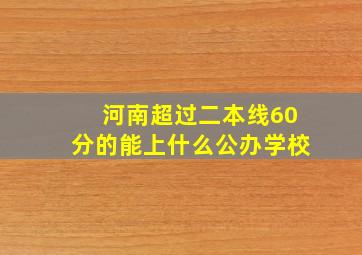 河南超过二本线60分的能上什么公办学校