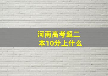 河南高考超二本10分上什么