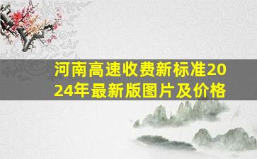 河南高速收费新标准2024年最新版图片及价格