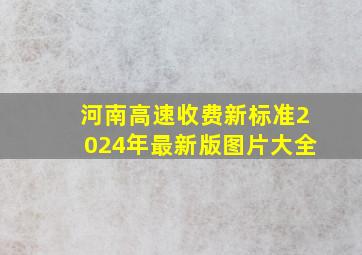 河南高速收费新标准2024年最新版图片大全