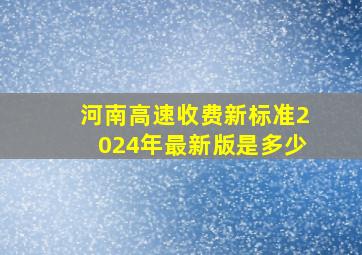 河南高速收费新标准2024年最新版是多少