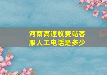 河南高速收费站客服人工电话是多少