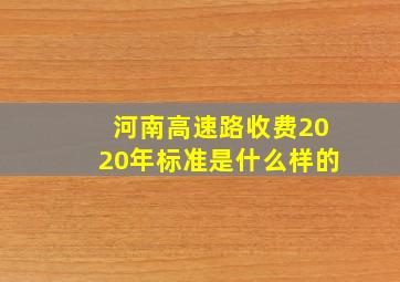 河南高速路收费2020年标准是什么样的