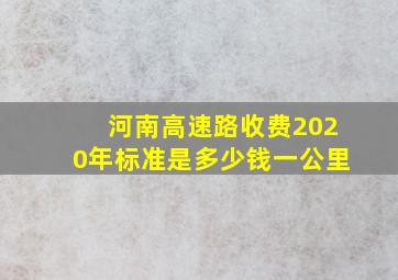 河南高速路收费2020年标准是多少钱一公里