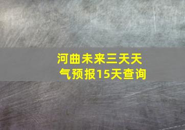 河曲未来三天天气预报15天查询