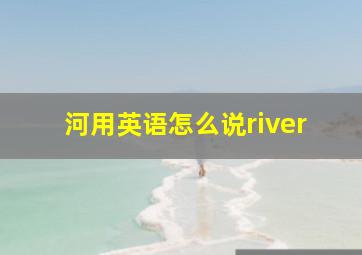 河用英语怎么说river