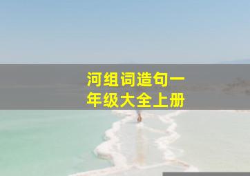 河组词造句一年级大全上册