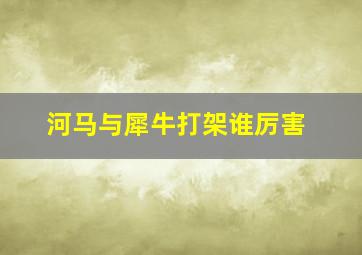 河马与犀牛打架谁厉害