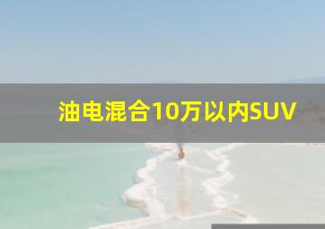 油电混合10万以内SUV