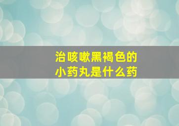 治咳嗽黑褐色的小药丸是什么药