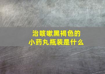 治咳嗽黑褐色的小药丸瓶装是什么