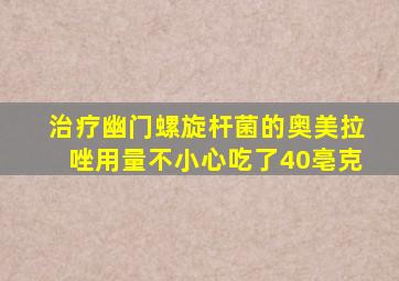 治疗幽门螺旋杆菌的奥美拉唑用量不小心吃了40亳克