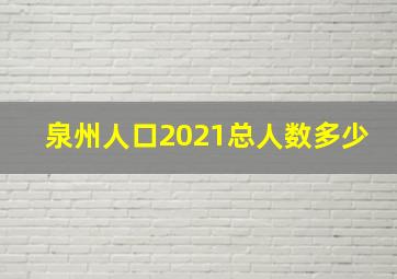 泉州人口2021总人数多少