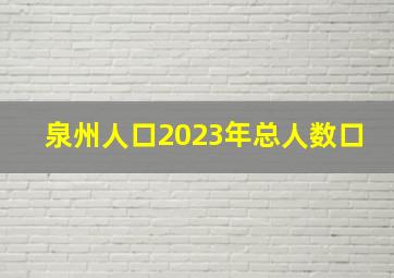 泉州人口2023年总人数口