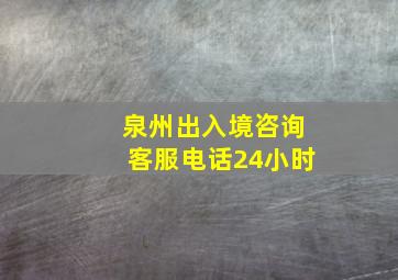 泉州出入境咨询客服电话24小时