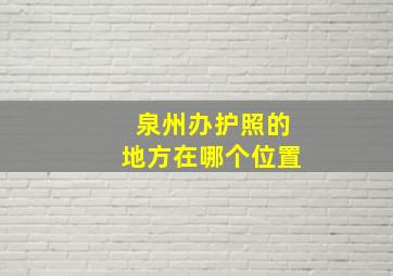 泉州办护照的地方在哪个位置