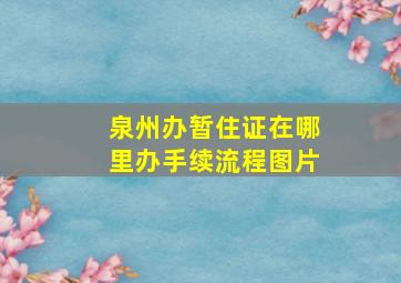 泉州办暂住证在哪里办手续流程图片