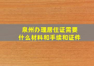 泉州办理居住证需要什么材料和手续和证件