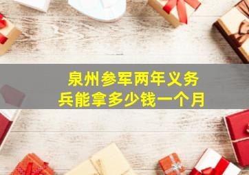 泉州参军两年义务兵能拿多少钱一个月