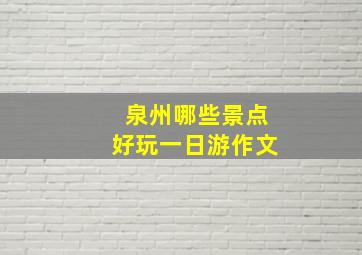 泉州哪些景点好玩一日游作文