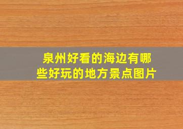 泉州好看的海边有哪些好玩的地方景点图片