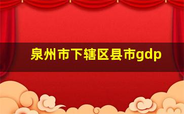 泉州市下辖区县市gdp