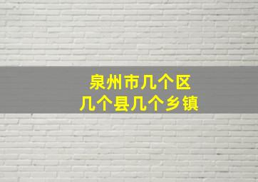 泉州市几个区几个县几个乡镇