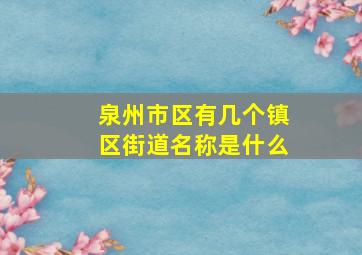 泉州市区有几个镇区街道名称是什么