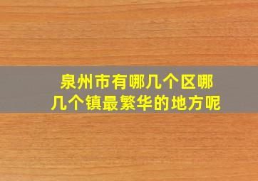 泉州市有哪几个区哪几个镇最繁华的地方呢