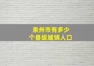 泉州市有多少个县级城镇人口