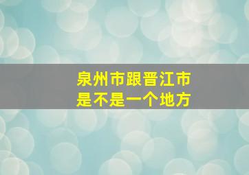 泉州市跟晋江市是不是一个地方