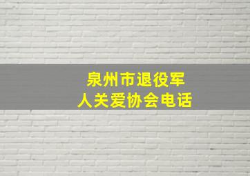 泉州市退役军人关爱协会电话