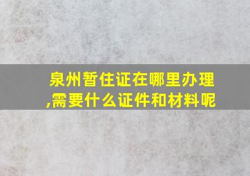 泉州暂住证在哪里办理,需要什么证件和材料呢