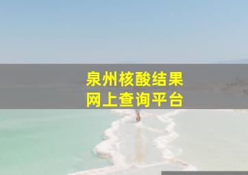 泉州核酸结果网上查询平台