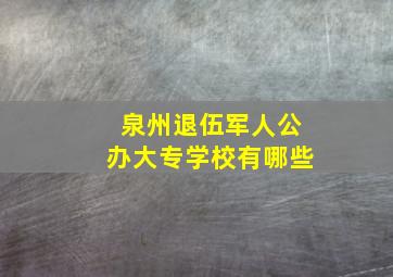 泉州退伍军人公办大专学校有哪些