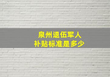 泉州退伍军人补贴标准是多少