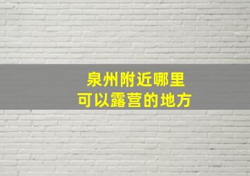 泉州附近哪里可以露营的地方