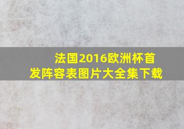 法国2016欧洲杯首发阵容表图片大全集下载